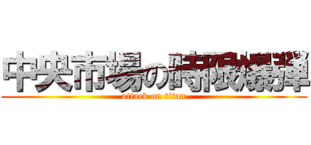中央市場の時限爆弾 (attack on titan)