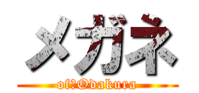 メガネ (of　Odakura)