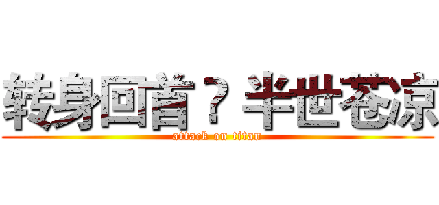 转身回首 ♚ 半世苍凉 (attack on titan)