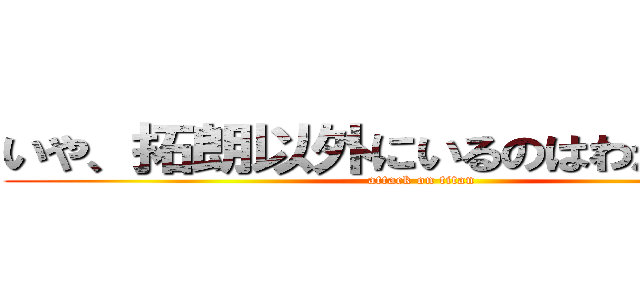 いや、拓朗以外にいるのはわかっている (attack on titan)