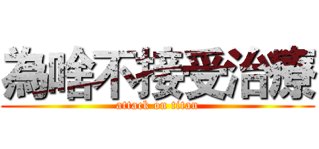 為啥不接受治療 (attack on titan)