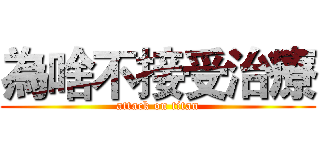 為啥不接受治療 (attack on titan)