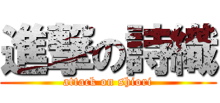 進撃の詩織 (attack on shiori)