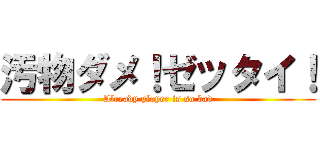 汚物ダメ！ゼッタイ！ (Already player is so bad)