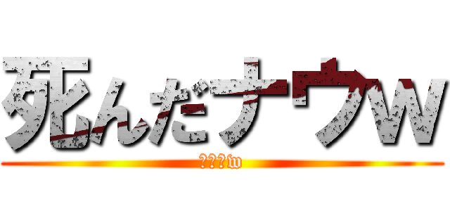 死んだナウｗ (チーンw)