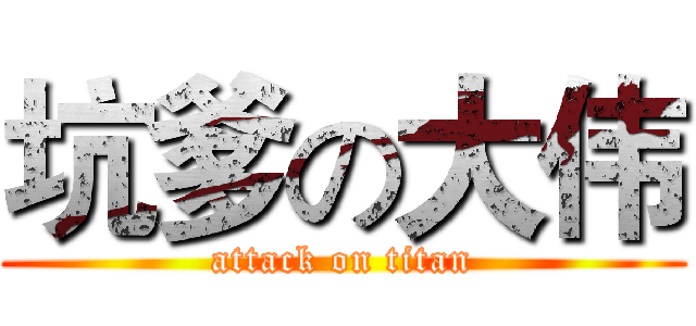 坑爹の大伟 (attack on titan)