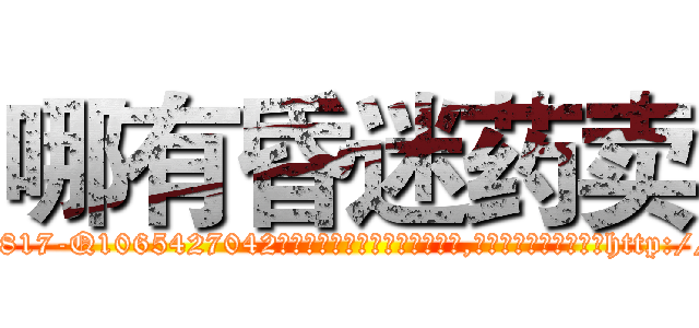哪有昏迷药卖 (哪有昏迷药卖【电-151x68344x817-Q1065427042元吉药业】我们做的是长期生意,靠的是老客户长期支持http://sngk.net/gyDhYG

参考消息网我们做的是长期生意,靠的是老客户长期支持也许我们早该意识到，就连鲍勃·霍斯金斯（金球奖戏剧类电影男主角 
)