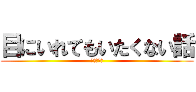 目にいれてもいたくない話 (群青レイン)