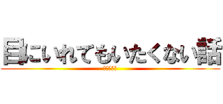 目にいれてもいたくない話 (群青レイン)