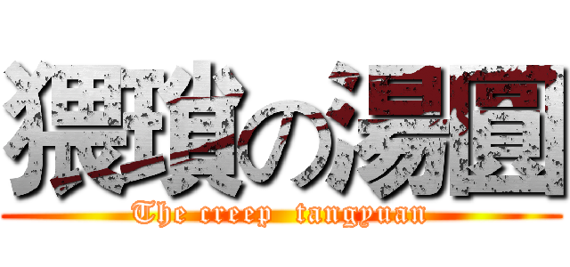 猥瑣の湯圓 (The creep  tangyuan)
