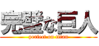 完璧な巨人 (perfect on titan)