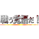 戦う覚悟だ！ ()