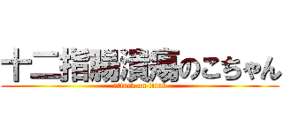 十二指腸潰瘍のこちゃん (attack on titan)