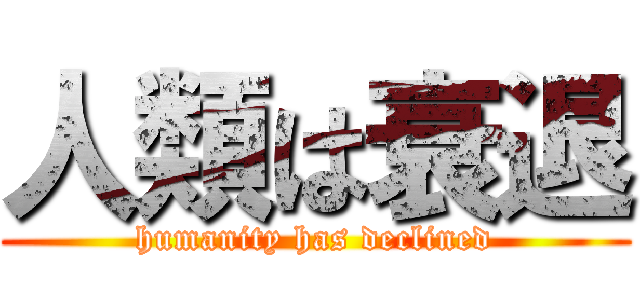 人類は衰退 (humanity has declined)
