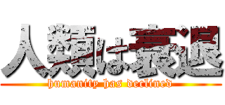 人類は衰退 (humanity has declined)