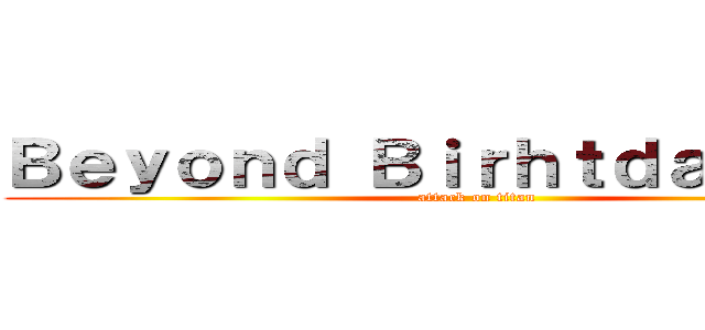 Ｂｅｙｏｎｄ Ｂｉｒｈｔｄａｙ １１１ (attack on titan)