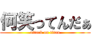 何笑ってんだぁ (attack on titan)