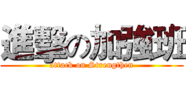 進擊の加強班 (attack on Strengthen)