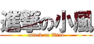 進撃の小風 (attack on Wind)