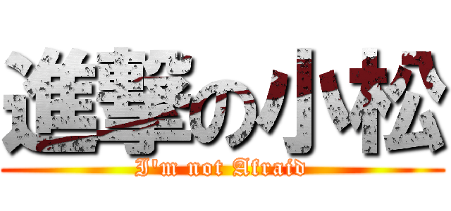 進撃の小松 (I\'m not Afraid)