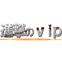 進撃のｖｉｐ (vipvipvipvipvipvipvip)