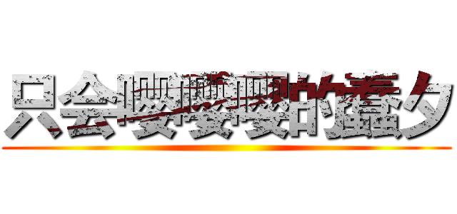 只会嘤嘤嘤的蠢夕 ()