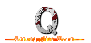   Ｑ   (Strong Fire Team)