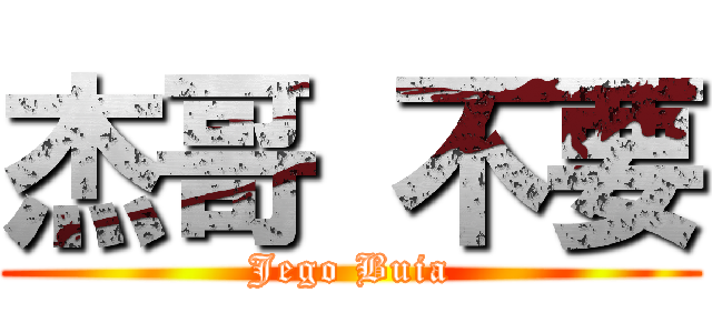 杰哥 不要 (Jego Buia)