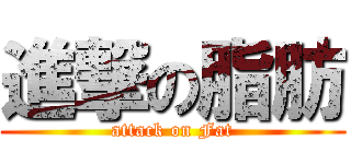 進撃の脂肪 (attack on Fat)