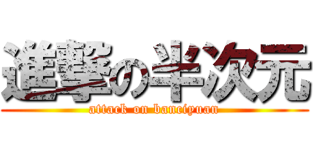 進撃の半次元 (attack on banciyuan)