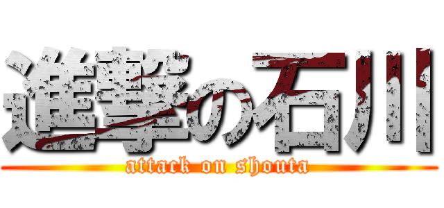 進撃の石川 (attack on shouta)