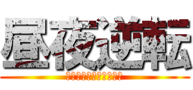 昼夜逆転 (最高のソシャゲを求めて)