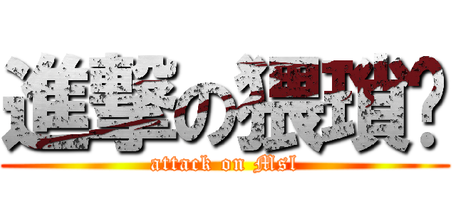 進撃の猥瑣佬 (attack on Msl)