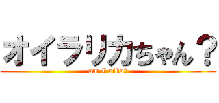 オイラリカちゃん？ (am I rika?)