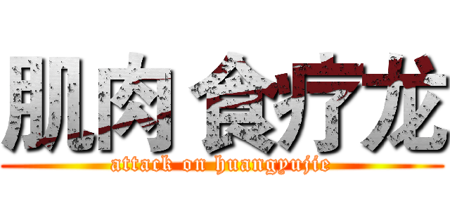 肌肉 食疗龙 (attack on huangyujie)