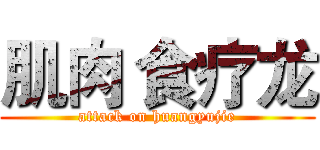 肌肉 食疗龙 (attack on huangyujie)