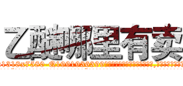 乙醚哪里有卖 (乙醚哪里有卖【电.话156x1318x7580-Q1991936399鑫宏药业】我们做的是长期生意,靠的是老客户长期支持
参考消息网2月20日报道 韩媒称，“剩女多、离婚率高的城市，房价一定会上涨。”这是中国经济学家金岩石2016年12月参加在上海举行的房地产相关论坛时说的话。
)