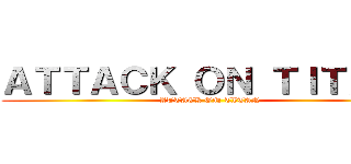 ＡＴＴＡＣＫ ＯＮ ＴＩＴＡＮ  (ATTACK ON TITAN)