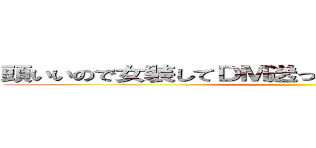 頭いいので女装してＤＭ送ってオフパコなんてしないよ ()