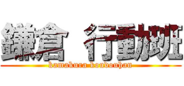 鎌倉 行動班 (kamakura koudouhan)