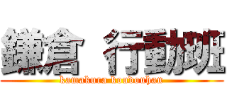 鎌倉 行動班 (kamakura koudouhan)