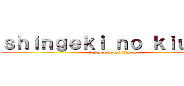 ｓｈｉｎｇｅｋｉ ｎｏ ｋｉｕｊｉｎ (el ataque de los titanes)