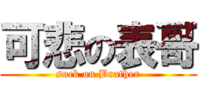 可悲の表哥 (suck on Brather)