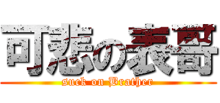 可悲の表哥 (suck on Brather)