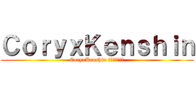 ＣｏｒｙｘＫｅｎｓｈｉｎ (CoryxKenshin コリクセンシン)