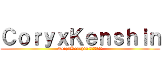 ＣｏｒｙｘＫｅｎｓｈｉｎ (CoryxKenshin コリクセンシン)