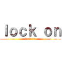 ｌｏｃｋ ｏｎ (lock on)