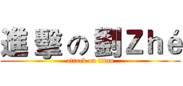 進 擊 の 劉Ｚｈé (attack on titan)