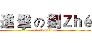 進 擊 の 劉Ｚｈé (attack on titan)