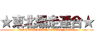 ★東北爆走連合★ (TOHOKU★BAKUSOU★RENGOU★)